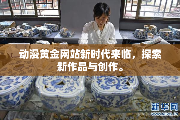 动漫黄金网站新时代来临，探索新作品与创作。