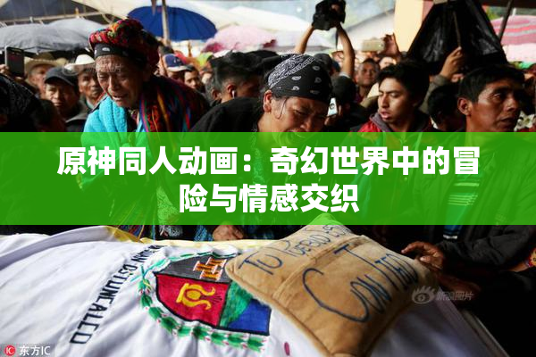 原神同人动画：奇幻世界中的冒险与情感交织