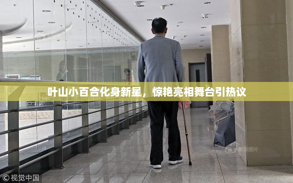 叶山小百合化身新星，惊艳亮相舞台引热议