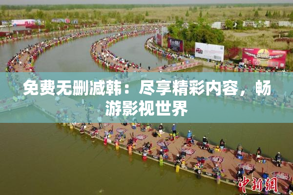 免费无删减韩：尽享精彩内容，畅游影视世界