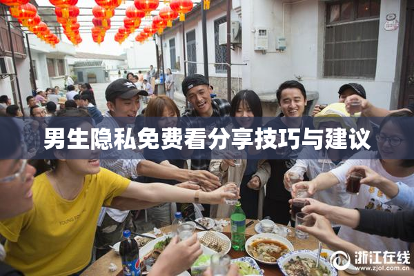 男生隐私免费看分享技巧与建议