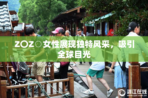 Z〇Z○女性展现独特风采，吸引全球目光