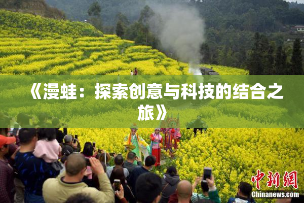 《漫蛙：探索创意与科技的结合之旅》