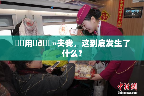妺妺用‌🐻夹我，这到底发生了什么？