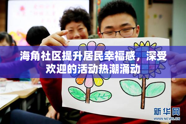 海角社区提升居民幸福感，深受欢迎的活动热潮涌动