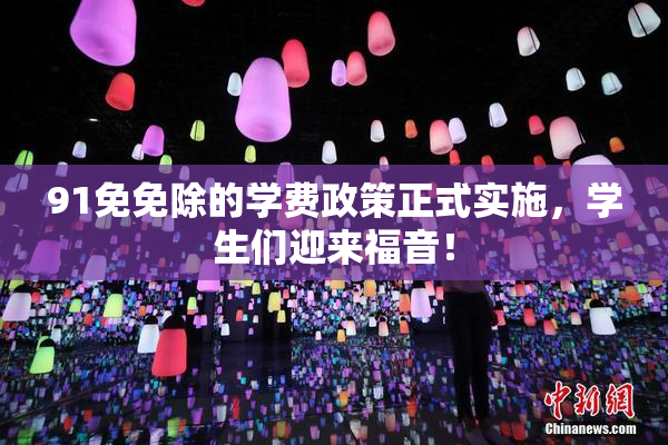 91免免除的学费政策正式实施，学生们迎来福音！
