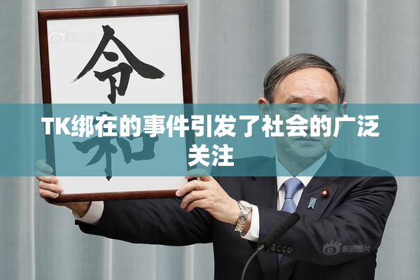 TK绑在的事件引发了社会的广泛关注