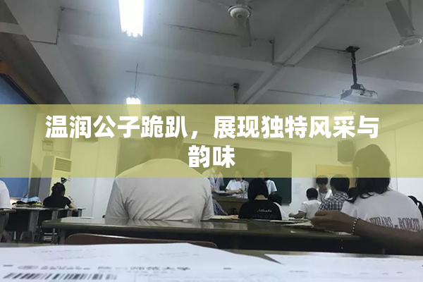 温润公子跪趴，展现独特风采与韵味