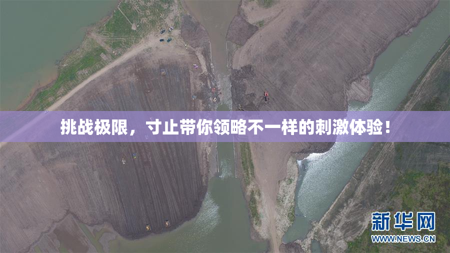 挑战极限，寸止带你领略不一样的刺激体验！