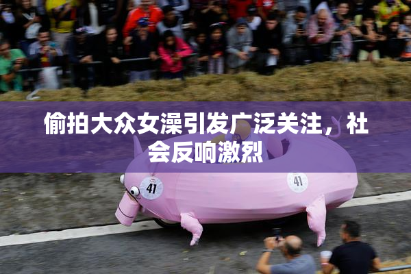偷拍大众女澡引发广泛关注，社会反响激烈