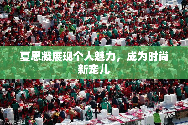 夏思凝展现个人魅力，成为时尚新宠儿