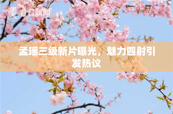孟瑶三级新片曝光，魅力四射引发热议
