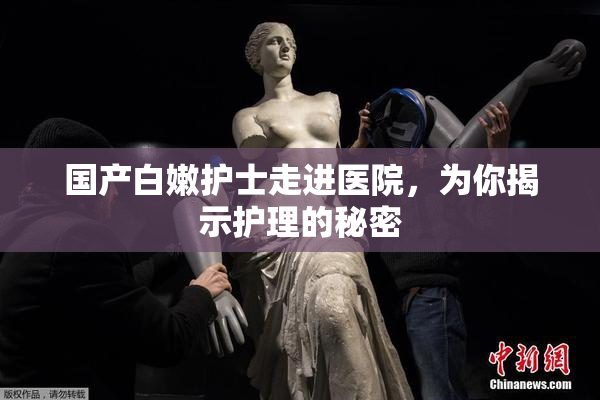 国产白嫩护士走进医院，为你揭示护理的秘密