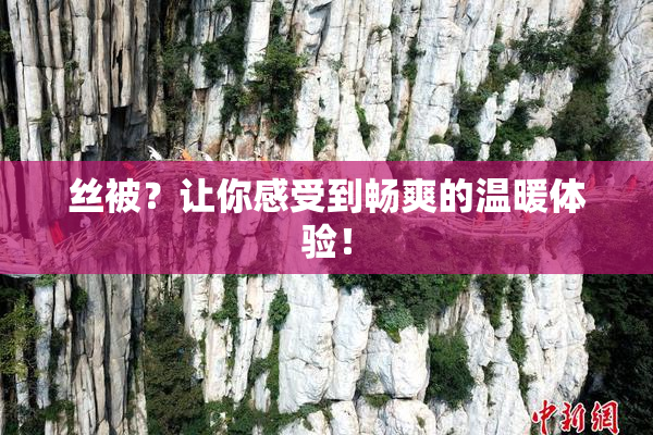 丝被？让你感受到畅爽的温暖体验！