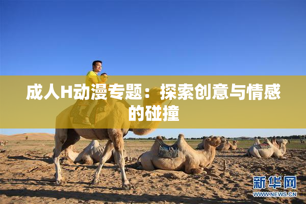 成人H动漫专题：探索创意与情感的碰撞
