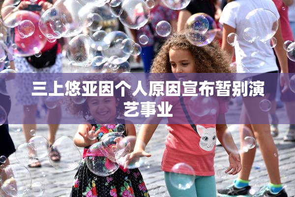 三上悠亚因个人原因宣布暂别演艺事业