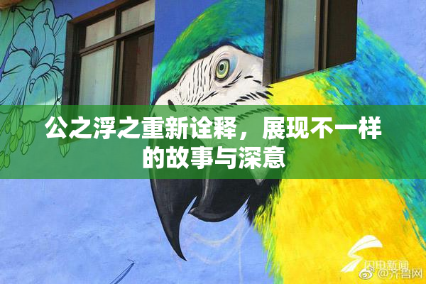 公之浮之重新诠释，展现不一样的故事与深意