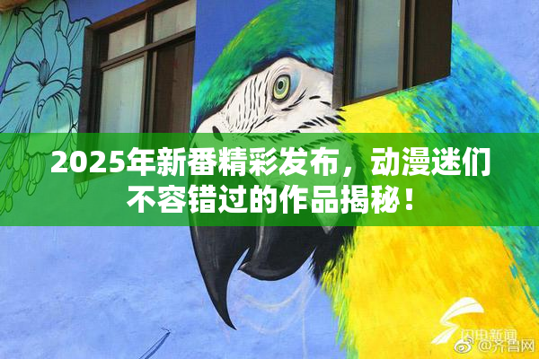 2025年新番精彩发布，动漫迷们不容错过的作品揭秘！