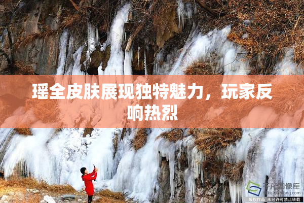 瑶全皮肤展现独特魅力，玩家反响热烈