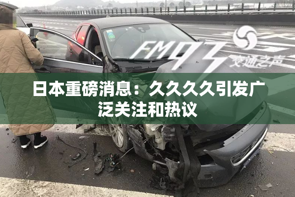 日本重磅消息：久久久久引发广泛关注和热议
