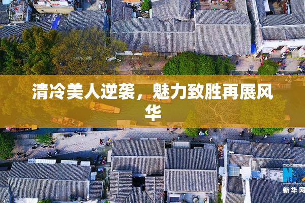 清冷美人逆袭，魅力致胜再展风华