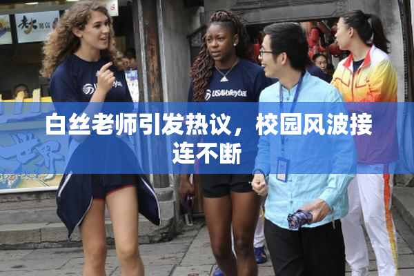白丝老师引发热议，校园风波接连不断