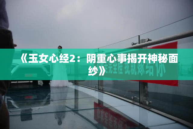 《玉女心经2：阴重心事揭开神秘面纱》