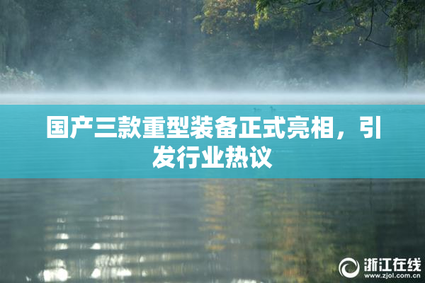 国产三款重型装备正式亮相，引发行业热议