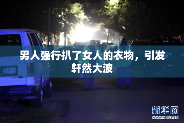 男人强行扒了女人的衣物，引发轩然大波