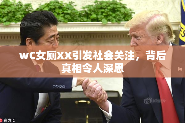 wC女厕XX引发社会关注，背后真相令人深思