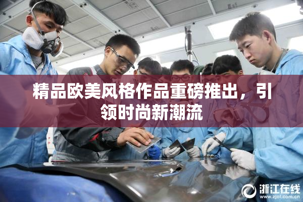 精品欧美风格作品重磅推出，引领时尚新潮流