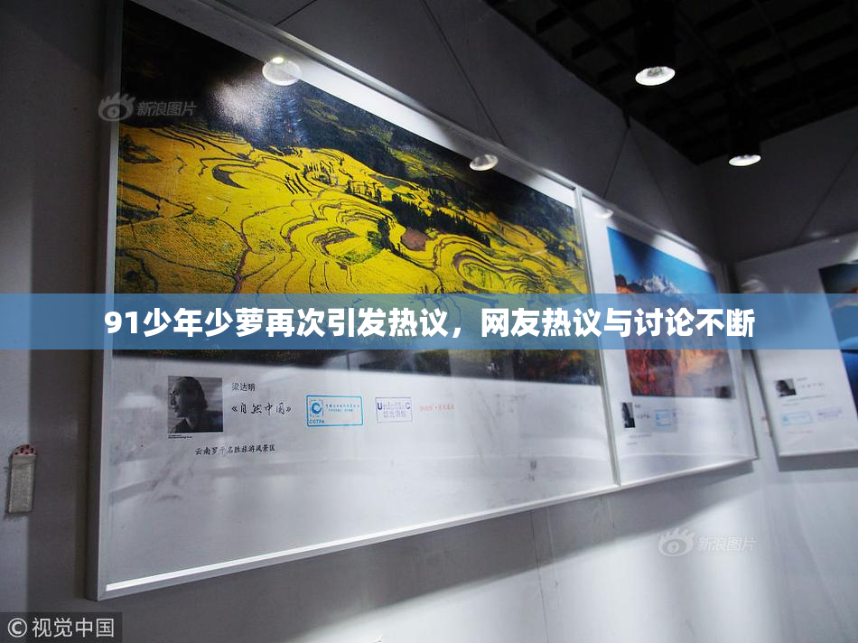 91少年少萝再次引发热议，网友热议与讨论不断