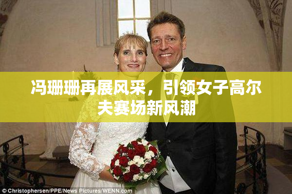 冯珊珊再展风采，引领女子高尔夫赛场新风潮