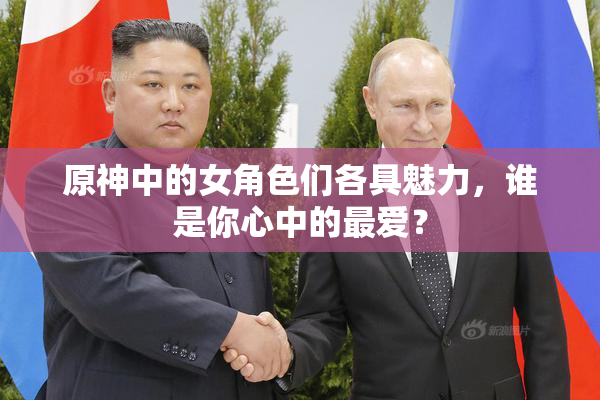 原神中的女角色们各具魅力，谁是你心中的最爱？