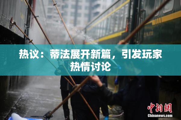 热议：蒂法展开新篇，引发玩家热情讨论