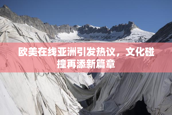 欧美在线亚洲引发热议，文化碰撞再添新篇章