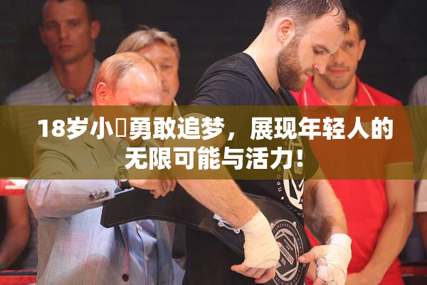 18岁小泬勇敢追梦，展现年轻人的无限可能与活力！