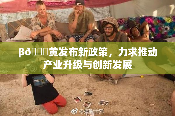 β🔞黄发布新政策，力求推动产业升级与创新发展