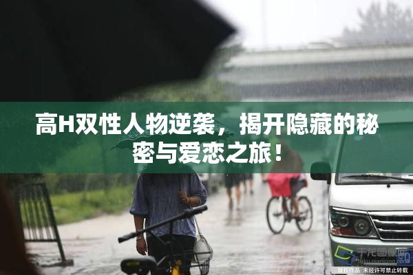 高H双性人物逆袭，揭开隐藏的秘密与爱恋之旅！