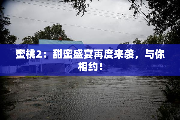 蜜桃2：甜蜜盛宴再度来袭，与你相约！