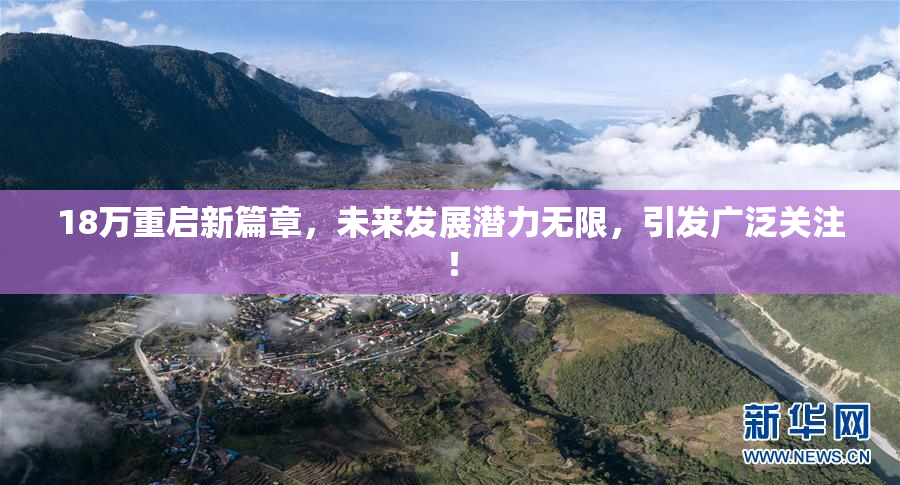 18万重启新篇章，未来发展潜力无限，引发广泛关注！