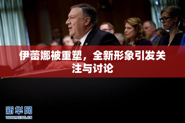 伊蕾娜被重塑，全新形象引发关注与讨论