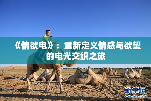 《情欲电》：重新定义情感与欲望的电光交织之旅