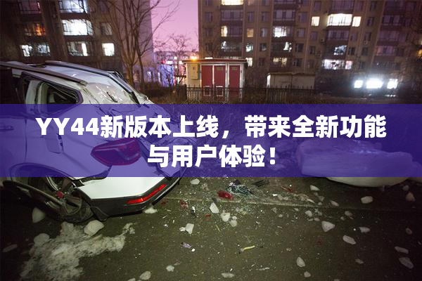 YY44新版本上线，带来全新功能与用户体验！