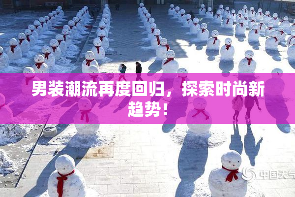 男装潮流再度回归，探索时尚新趋势！