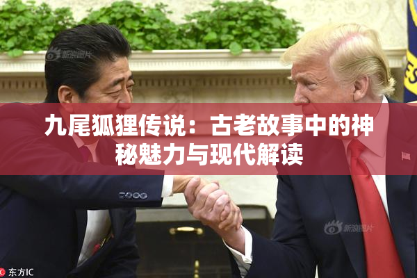 九尾狐狸传说：古老故事中的神秘魅力与现代解读