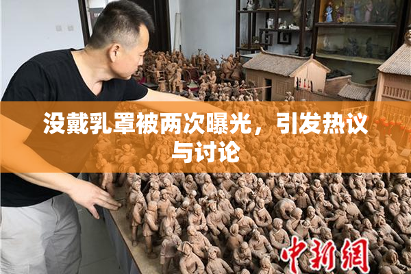 没戴乳罩被两次曝光，引发热议与讨论