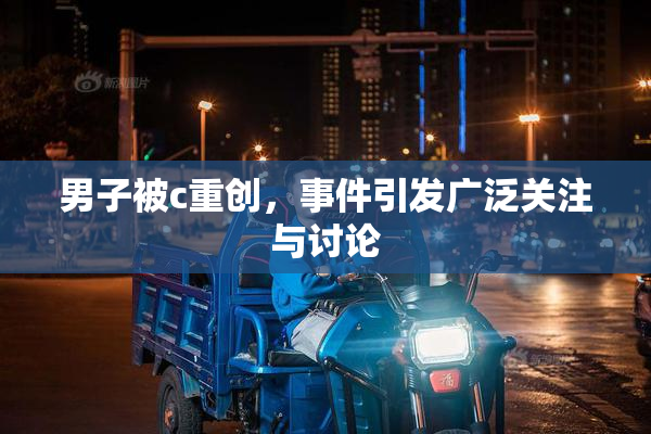 男子被c重创，事件引发广泛关注与讨论