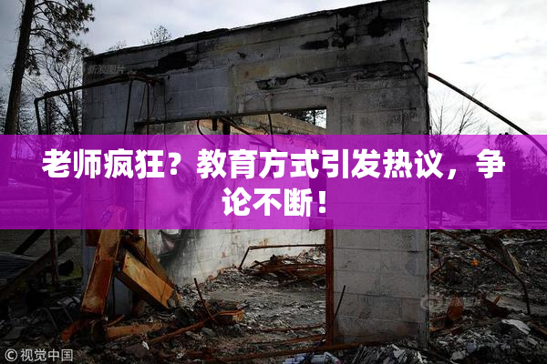 老师疯狂？教育方式引发热议，争论不断！