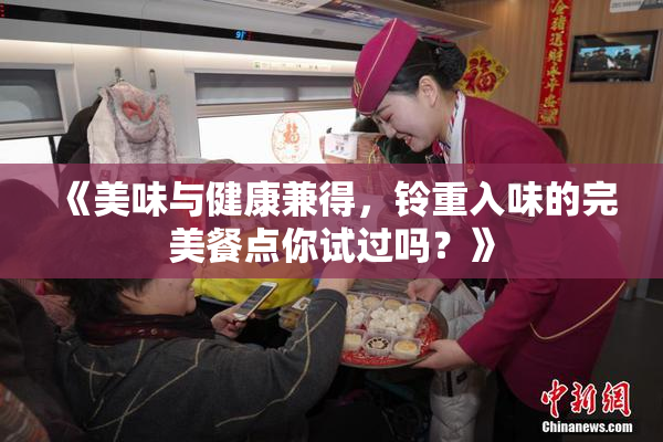 《美味与健康兼得，铃重入味的完美餐点你试过吗？》